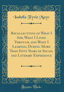 Recollections of What I Saw, What I Lived Through, and What I Learned, During More Than Fifty Years of Social and Literary Experience (Classic Reprint)