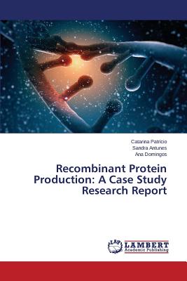 Recombinant Protein Production: A Case Study Research Report - Patrcio Catarina, and Antunes Sandra, and Domingos Ana