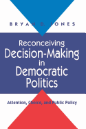 Reconceiving Decision-Making in Democratic Politics: Attention, Choice, and Public Policy