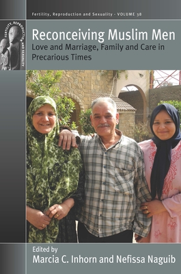 Reconceiving Muslim Men: Love and Marriage, Family and Care in Precarious Times - Inhorn, Marcia C. (Editor), and Naguib, Nefissa (Editor)