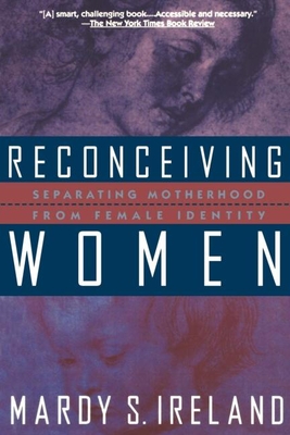 Reconceiving Women: Separating Motherhood from Female Identity - Ireland, Mardy S, PhD