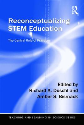 Reconceptualizing STEM Education: The Central Role of Practices - Duschl, Richard A (Editor), and Bismack, Amber S (Editor)