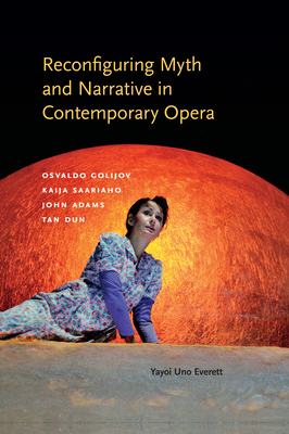 Reconfiguring Myth and Narrative in Contemporary Opera: Osvaldo Golijov, Kaija Saariaho, John Adams, and Tan Dun - Everett, Yayoi Uno