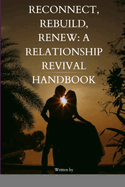 Reconnect, Rebuild, Renew: A Relationship Revival Handbook: A Relationship Revival Handbook"