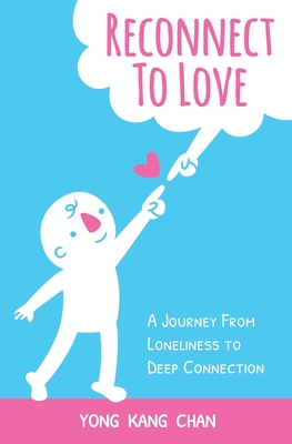 Reconnect to Love: A Journey From Loneliness to Deep Connection - Chan, Yong Kang
