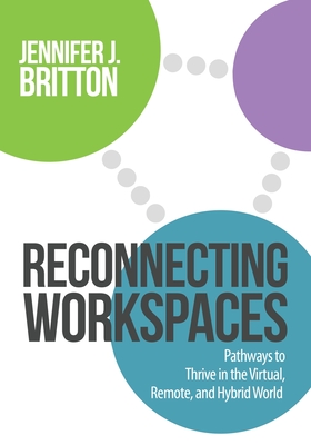 Reconnecting Workspaces: Pathways to Thrive in the Virtual, Remote, and Hybrid World - Britton, Jennifer J