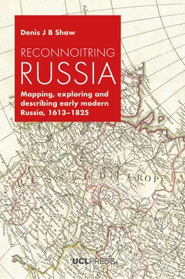 Reconnoitring Russia: Mapping, Exploring and Describing Early Modern Russia, 1613-1825 - Shaw, Denis J. B.