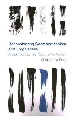 Reconsidering Cosmopolitanism and Forgiveness: Arendt, Derrida, and "Care for the World" - Peys, Christopher