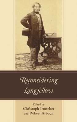 Reconsidering Longfellow - Irmscher, Christoph (Editor), and Arbour, Robert (Editor), and Gartner, Matthew (Contributions by)