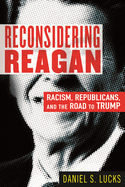 Reconsidering Reagan: Racism, Republicans, and the Road to Trump