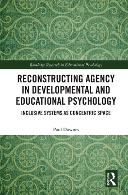 Reconstructing Agency in Developmental and Educational Psychology: Inclusive Systems as Concentric Space - Downes, Paul