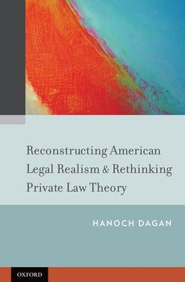 Reconstructing American Legal Realism & Rethinking Private Law Theory - Dagan, Hanoch