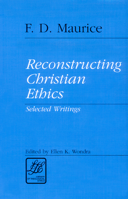 Reconstructing Christian Ethics - Maurice, F D (Editor), and Wondra, Ellen K (Editor)