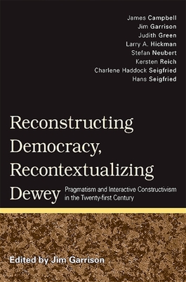 Reconstructing Democracy, Recontextualizing Dewey: Pragmatism and Interactive Constructivism in the Twenty-First Century - Garrison, Jim (Editor)