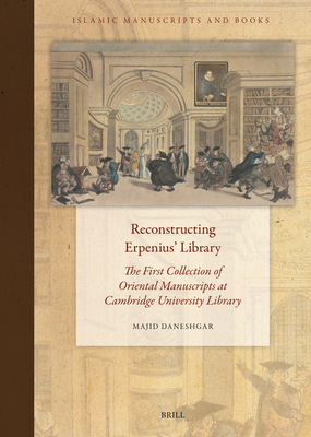 Reconstructing Erpenius' Library: The First Collection of Oriental Manuscripts at Cambridge University Library - Daneshgar, Majid