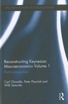 Reconstructing Keynesian Macroeconomics Volume 1: Partial Perspectives - Chiarella, Carl, and Flaschel, Peter, and Semmler, Willi