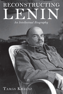 Reconstructing Lenin an Intellectual Biography