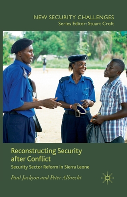 Reconstructing Security After Conflict: Security Sector Reform in Sierra Leone - Jackson, P, and Albrecht, P