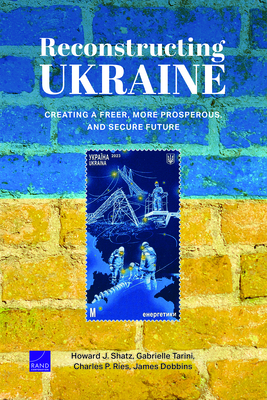 Reconstructing Ukraine: Creating a Freer, More Prosperous, and Secure Future - Shatz, Howard J, and Tarini, Gabrielle, and Ries, Charles P