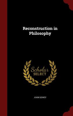 Reconstruction in Philosophy - Dewey, John