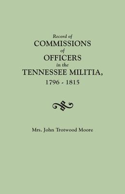 Record of Commissions of Officers in the Tennessee Militia, 1796-1815 - Moore, John T, Mrs.