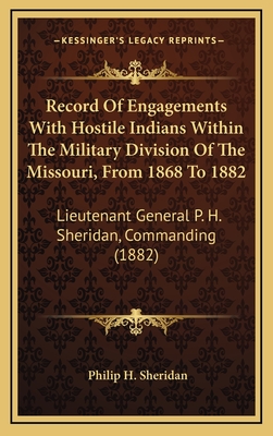 Record of Engagements with Hostile Indians Within the Military Division of the Missouri, from 1868 to 1882: Lieutenant General P. H. Sheridan, Commanding (1882) - Sheridan, Philip H