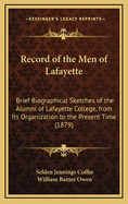 Record of the Men of Lafayette: Brief Biographical Sketches of the Alumni of Lafayette College from Its Organization to the Present Time ... to Which Is Added the Historical Sketches of the College