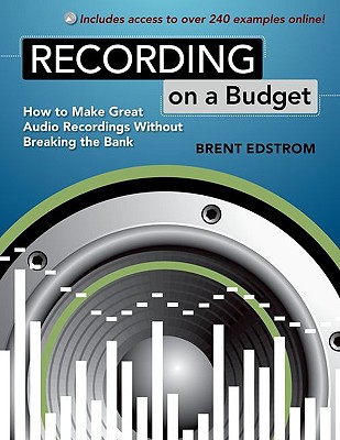 Recording on a Budget: How to Make Great Audio Recordings Without Breaking the Bank - Edstrom, Brent