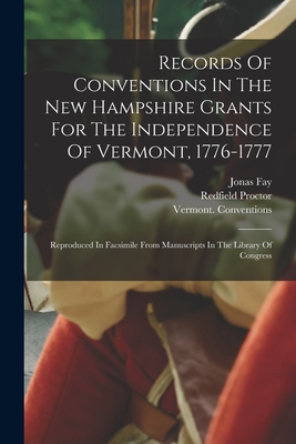 Records Of Conventions In The New Hampshire Grants For The Independence Of Vermont, 1776-1777: Reproduced In Facsimile From Manuscripts In The Library Of Congress - Conventions, Vermont, and 1776-1777, and Proctor, Redfield