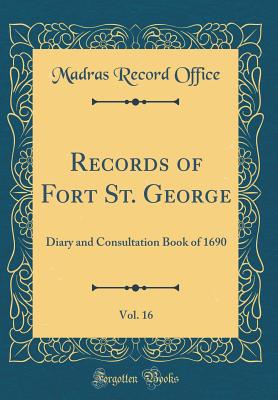 Records of Fort St. George, Vol. 16: Diary and Consultation Book of 1690 (Classic Reprint) - Office, Madras Record