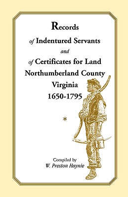 Records of Indentured Servants and of Certificates for Land, Northumberland County, Virginia, 1650-1795 - Haynie, W Preston