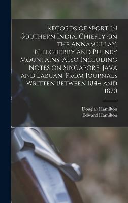 Records of Sport in Southern India, Chiefly on the Annamullay, Nielgherry and Pulney Mountains, Also Including Notes on Singapore, Java and Labuan, From Journals Written Between 1844 and 1870 - Hamilton, Edward, and Hamilton, Douglas