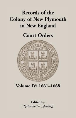 Records of the Colony of New Plymouth in New England, Court Orders, Volume IV: 1661-1668 - Shurtleff, Nathaniel B