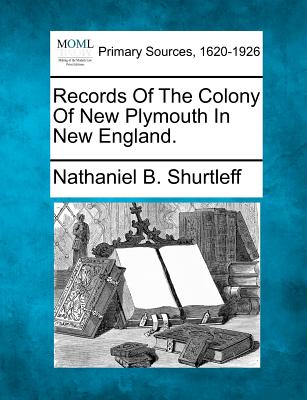 Records of the Colony of New Plymouth in New England. - Shurtleff, Nathaniel B