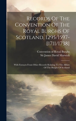 Records Of The Convention Of The Royal Burghs Of Scotland, 1295/1597-[1711/1738]: With Extracts From Other Records Relating To The Affairs Of The Burghs Of Scotland - Convention of Royal Burghs (Scotland) (Creator), and Sir James David Marwick (Creator)