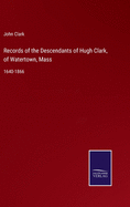 Records of the Descendants of Hugh Clark, of Watertown, Mass: 1640-1866