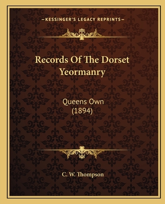 Records Of The Dorset Yeormanry: Queens Own (1894) - Thompson, C W (Editor)