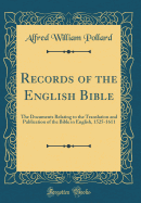 Records of the English Bible: The Documents Relating to the Translation and Publication of the Bible in English, 1525-1611 (Classic Reprint)