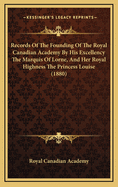 Records of the Founding of the Royal Canadian Academy by His Excellency the Marquis of Lorne, and Her Royal Highness the Princess Louise (1880)