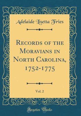 Records of the Moravians in North Carolina, 1752-1775, Vol. 2 (Classic Reprint) - Fries, Adelaide Lisetta