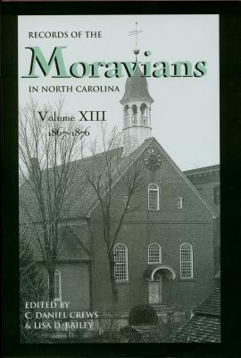 Records of the Moravians in North Carolina, Volume 13: 1867-1876 - Crews, C Daniel (Editor), and Bailey, Lisa D (Editor)