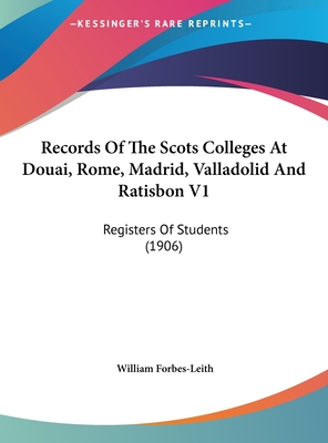 Records of the Scots Colleges at Douai, Rome, Madrid, Valladolid and Ratisbon V1: Registers of Students (1906) - Forbes-Leith, William