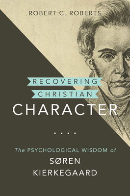 Recovering Christian Character: The Psychological Wisdom of Sren Kierkegaard - Roberts, Robert C