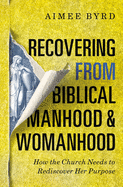 Recovering from Biblical Manhood and Womanhood: How the Church Needs to Rediscover Her Purpose