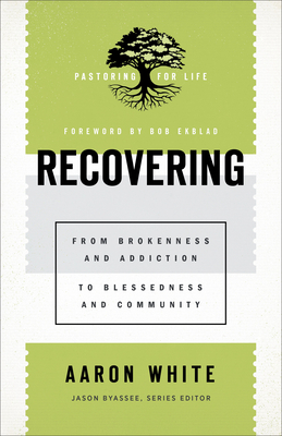 Recovering: From Brokenness and Addiction to Blessedness and Community - White, Aaron, and Byassee, Jason (Editor), and Ekblad, Bob (Foreword by)
