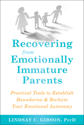 Recovering from Emotionally Immature Parents: Practical Tools to Establish Boundaries and Reclaim Your Emotional Autonomy - Gibson, Lindsay C, PsyD