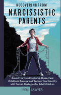 Recovering from Narcissistic Parents: Break Free from Emotional Abuse, Heal Childhood Trauma, and Reclaim Your Identity with Proven Strategies for Adult Children