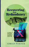 Recovering from Redundancy: A guide to surviving a layoff and changing your life