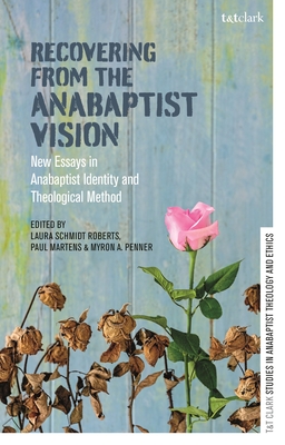 Recovering from the Anabaptist Vision: New Essays in Anabaptist Identity and Theological Method - Roberts, Laura Schmidt, Professor (Editor), and Martens, Paul (Editor), and Penner, Myron A., Professor (Editor)