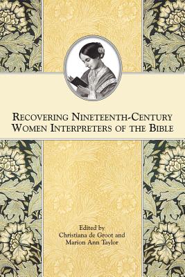 Recovering Nineteenth-Century Women Interpreters of the Bible - De Groot, Christiana (Editor), and Taylor, Marion Ann (Editor), and deGroot, Christiana